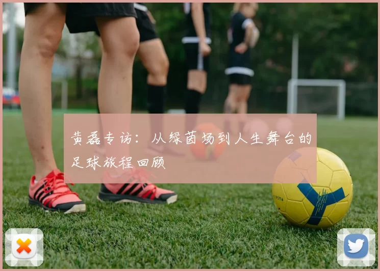 黄磊专访：从绿茵场到人生舞台的足球旅程回顾
