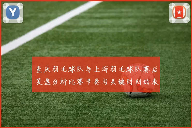 重庆羽毛球队与上海羽毛球队赛后复盘分析比赛节奏与关键时刻的表现