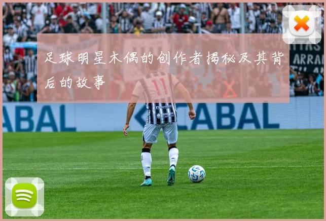 足球明星木偶的创作者揭秘及其背后的故事