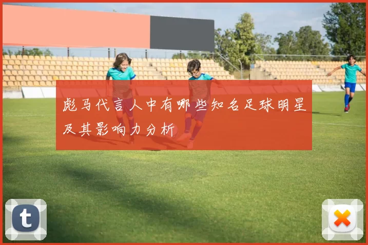 彪马代言人中有哪些知名足球明星及其影响力分析