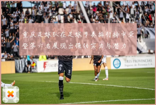 重庆足球队在足球节奏排行榜中荣登第六名展现出强劲实力与潜力