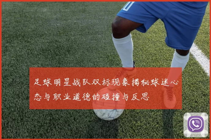 足球明星战队双标现象揭秘球迷心态与职业道德的碰撞与反思