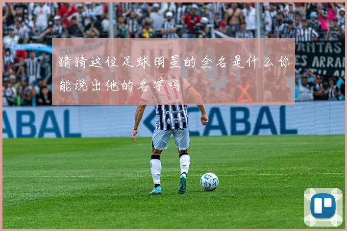 猜猜这位足球明星的全名是什么你能说出他的名字吗