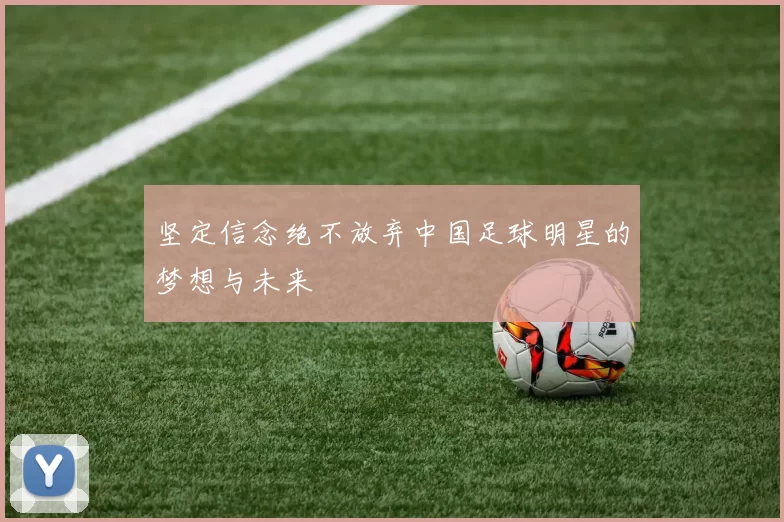 坚定信念绝不放弃中国足球明星的梦想与未来