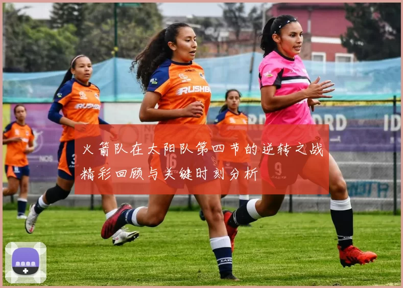 火箭队在太阳队第四节的逆转之战精彩回顾与关键时刻分析