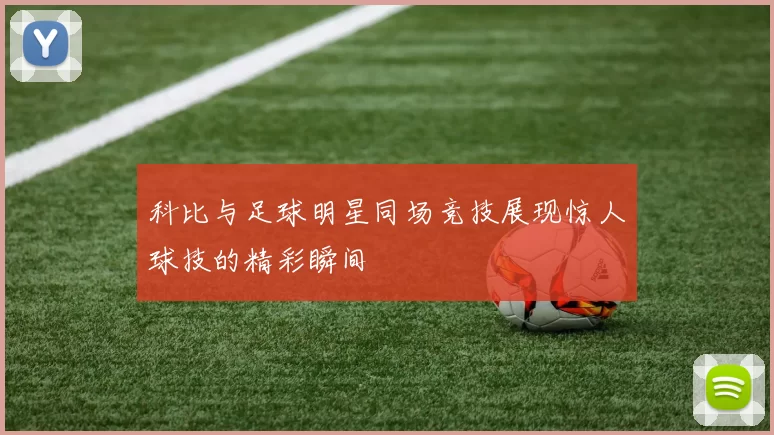 科比与足球明星同场竞技展现惊人球技的精彩瞬间