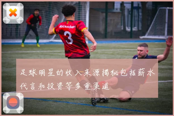 足球明星的收入来源揭秘包括薪水代言和投资等多重渠道