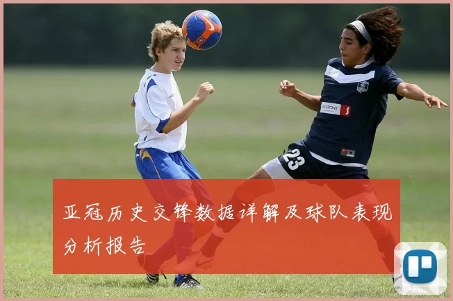 亚冠历史交锋数据详解及球队表现分析报告
