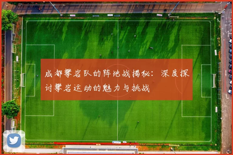 成都攀岩队的阵地战揭秘：深度探讨攀岩运动的魅力与挑战