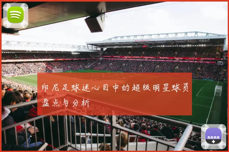 印尼足球迷心目中的超级明星球员盘点与分析