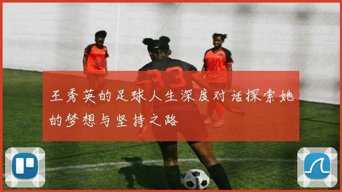 王秀英的足球人生深度对话探索她的梦想与坚持之路