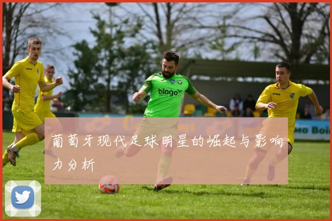 葡萄牙现代足球明星的崛起与影响力分析