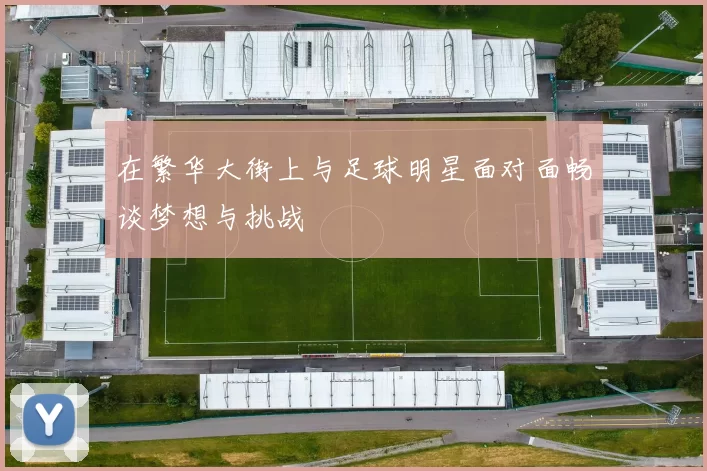 在繁华大街上与足球明星面对面畅谈梦想与挑战
