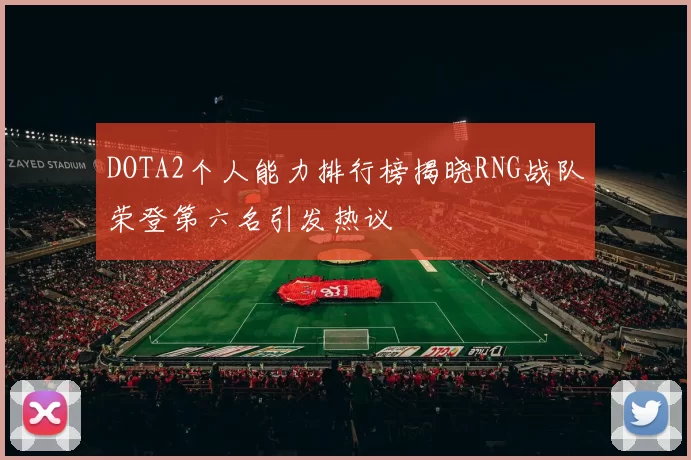 DOTA2个人能力排行榜揭晓RNG战队荣登第六名引发热议