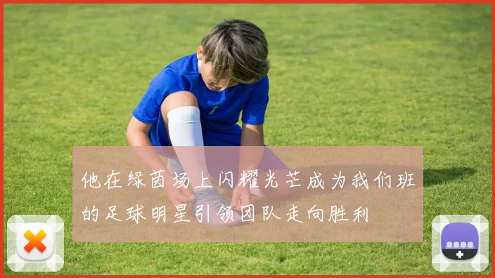 他在绿茵场上闪耀光芒成为我们班的足球明星引领团队走向胜利