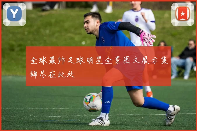 全球最帅足球明星全景图文展示集锦尽在此处