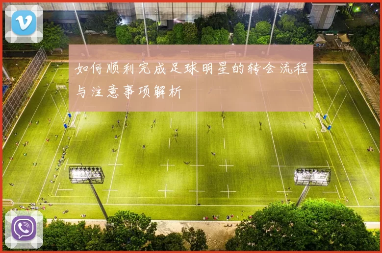 如何顺利完成足球明星的转会流程与注意事项解析