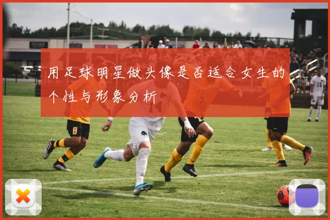 用足球明星做头像是否适合女生的个性与形象分析