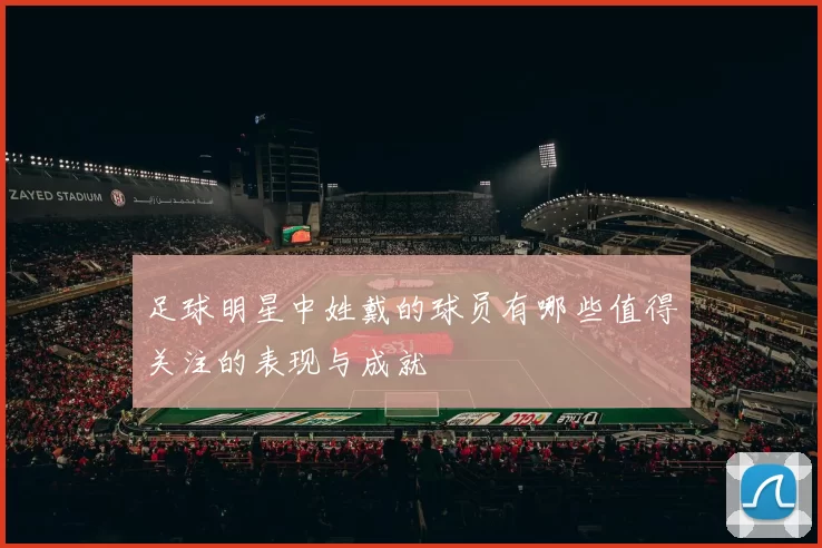 足球明星中姓戴的球员有哪些值得关注的表现与成就