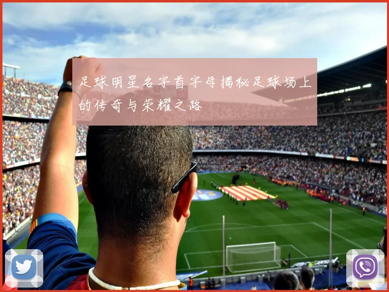 足球明星名字首字母揭秘足球场上的传奇与荣耀之路