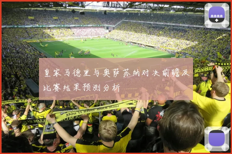 皇家马德里与奥萨苏纳对决前瞻及比赛结果预测分析