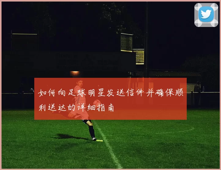 如何向足球明星发送信件并确保顺利送达的详细指南