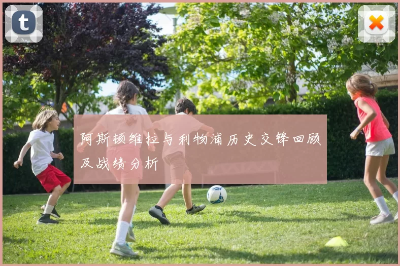 阿斯顿维拉与利物浦历史交锋回顾及战绩分析