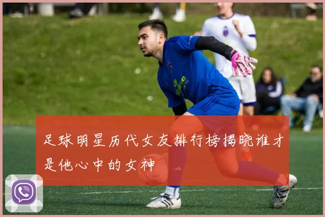 足球明星历代女友排行榜揭晓谁才是他心中的女神