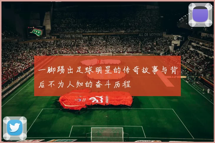 一脚踢出足球明星的传奇故事与背后不为人知的奋斗历程