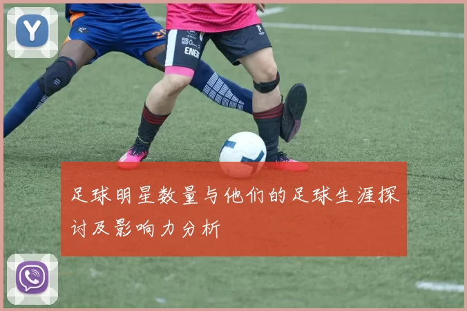 足球明星数量与他们的足球生涯探讨及影响力分析