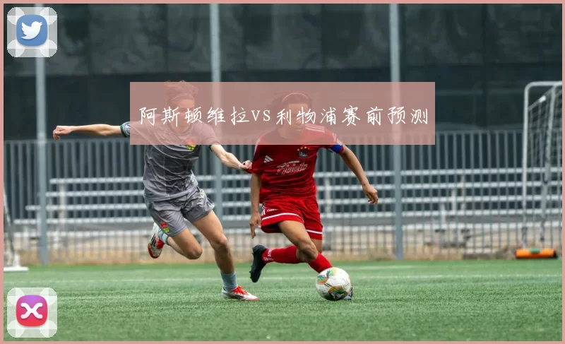 阿斯顿维拉vs利物浦赛前预测