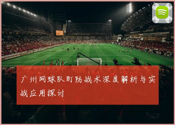 广州网球队盯防战术深度解析与实战应用探讨