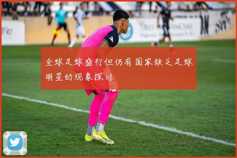 全球足球盛行但仍有国家缺乏足球明星的现象探讨