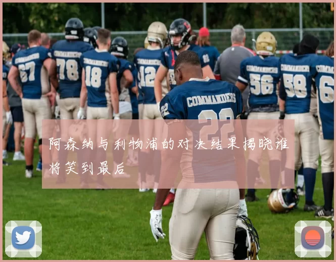 阿森纳与利物浦的对决结果揭晓谁将笑到最后