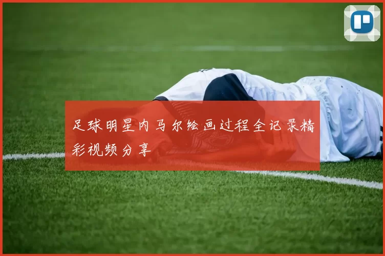 足球明星内马尔绘画过程全记录精彩视频分享