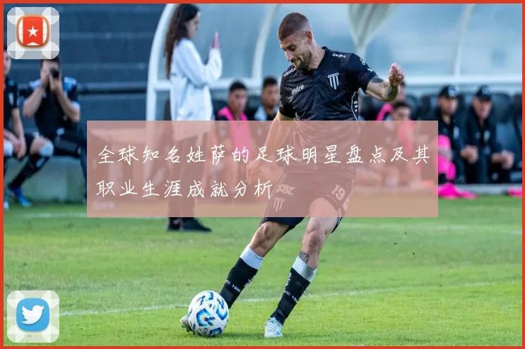 全球知名姓萨的足球明星盘点及其职业生涯成就分析