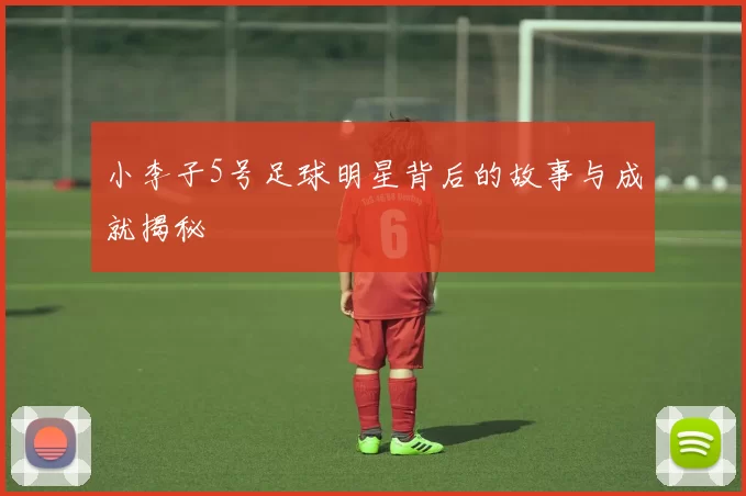 小李子5号足球明星背后的故事与成就揭秘