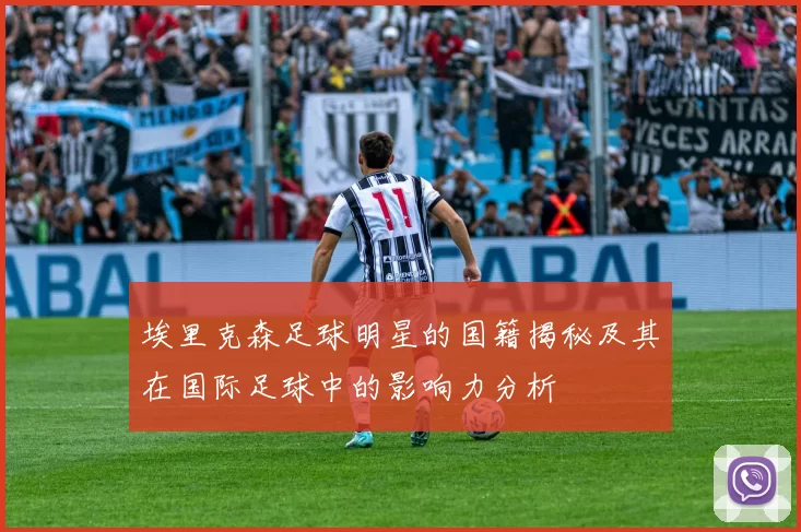 埃里克森足球明星的国籍揭秘及其在国际足球中的影响力分析