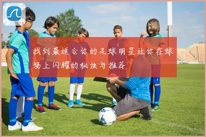 找到最适合你的足球明星让你在球场上闪耀的秘诀与推荐