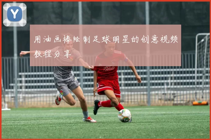 用油画棒绘制足球明星的创意视频教程分享