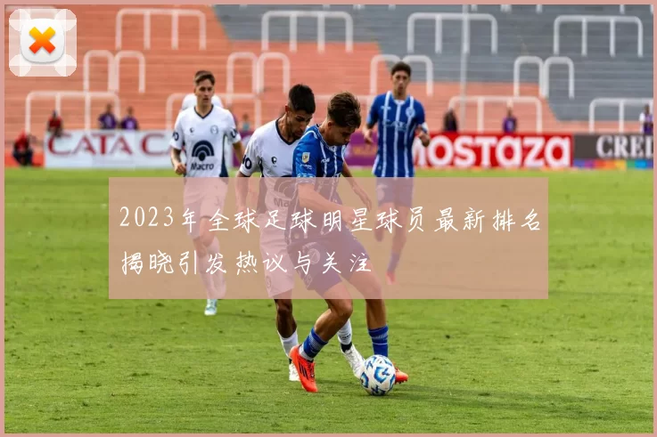 2023年全球足球明星球员最新排名揭晓引发热议与关注